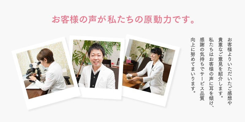 お客様の声が私たちの原動力です。
