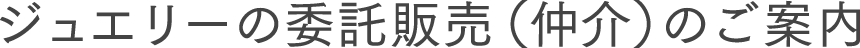 ジュエリーの委託販売（仲介）のご案内